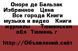 Оноре де Бальзак. Избранное › Цена ­ 4 500 - Все города Книги, музыка и видео » Книги, журналы   . Тюменская обл.,Тюмень г.